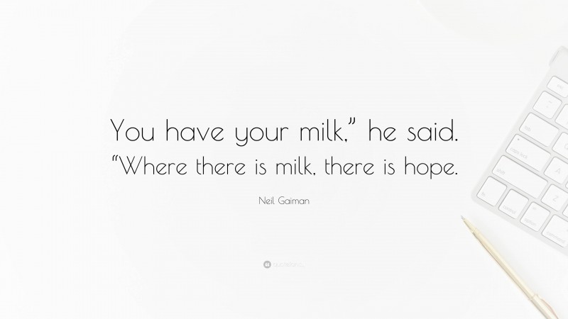 Neil Gaiman Quote: “You have your milk,” he said. “Where there is milk, there is hope.”