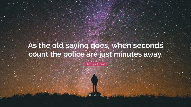 Sherrilyn Kenyon Quote: “As the old saying goes, when seconds count the police are just minutes away.”