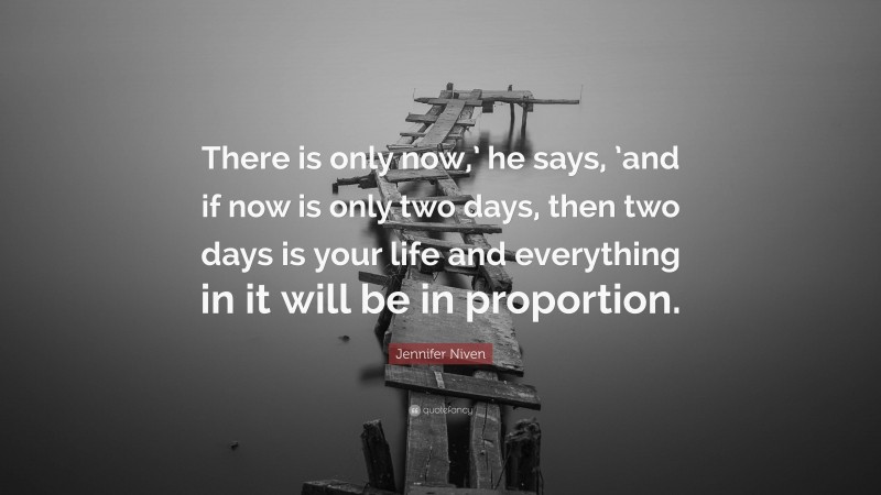 Jennifer Niven Quote: “There is only now,’ he says, ’and if now is only two days, then two days is your life and everything in it will be in proportion.”