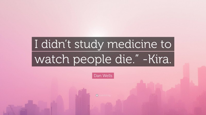 Dan Wells Quote: “I didn’t study medicine to watch people die.” -Kira.”