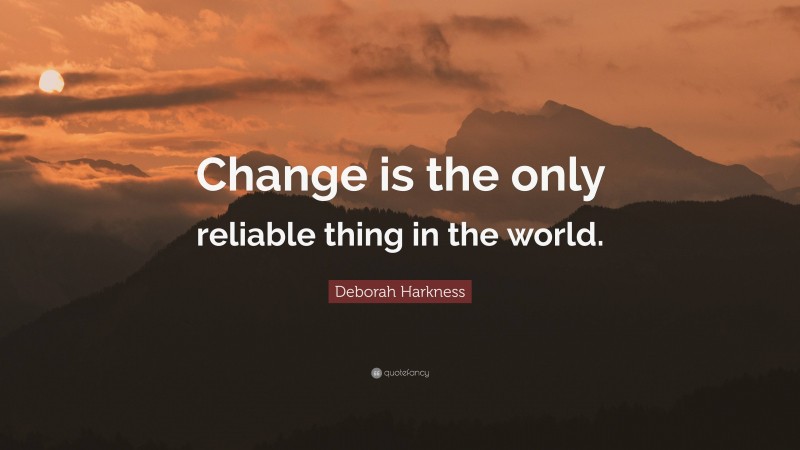 Deborah Harkness Quote: “Change is the only reliable thing in the world.”
