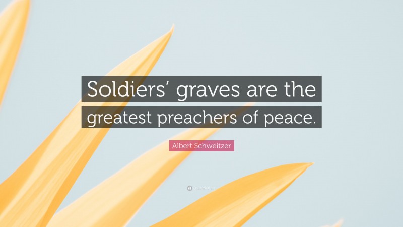 Albert Schweitzer Quote: “Soldiers’ graves are the greatest preachers of peace.”