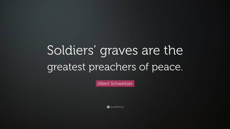 Albert Schweitzer Quote: “Soldiers’ graves are the greatest preachers of peace.”