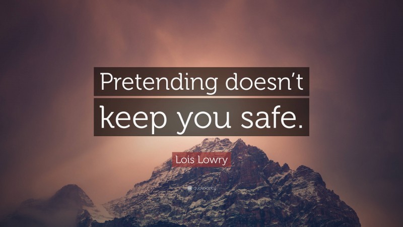 Lois Lowry Quote: “Pretending doesn’t keep you safe.”