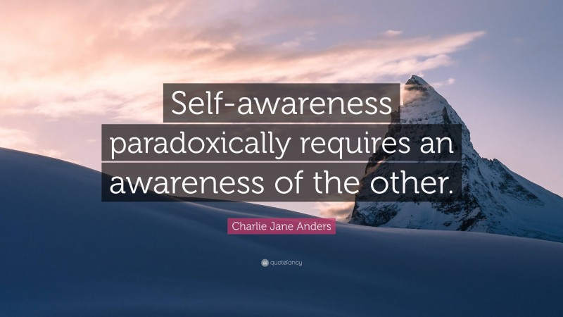 Charlie Jane Anders Quote: “Self-awareness paradoxically requires an awareness of the other.”