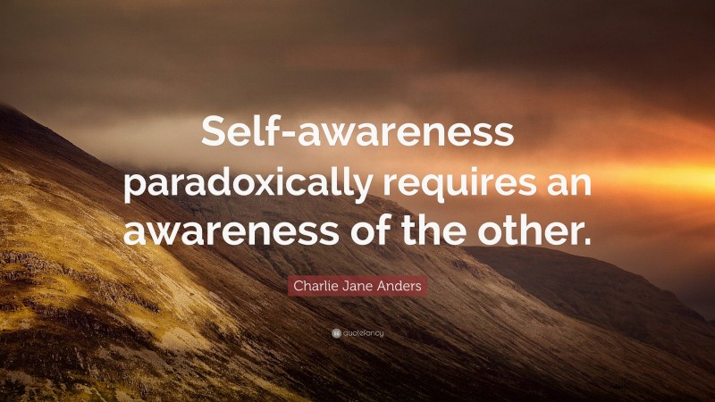 Charlie Jane Anders Quote: “Self-awareness paradoxically requires an awareness of the other.”