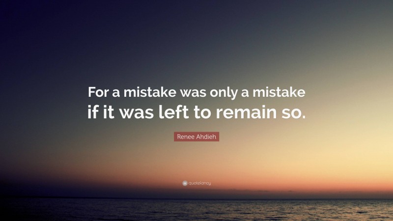 Renee Ahdieh Quote: “For a mistake was only a mistake if it was left to remain so.”