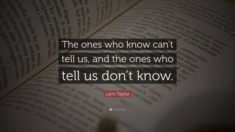 Laini Taylor Quote: “The ones who know can’t tell us, and the ones who tell us don’t know.”
