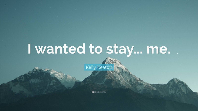 Kelly Keaton Quote: “I wanted to stay... me.”