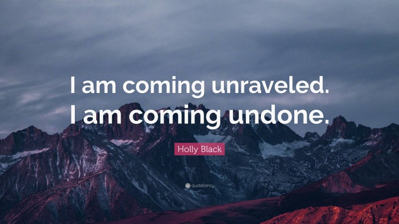 Holly Black Quote: “I am coming unraveled. I am coming undone.”