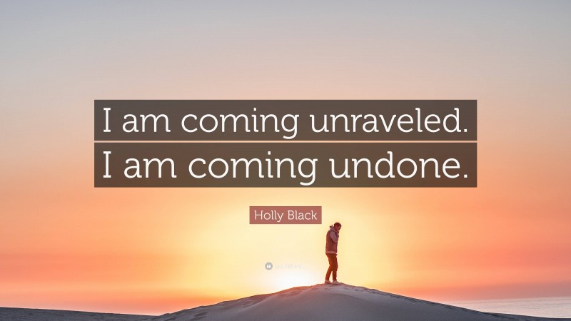 Holly Black Quote: “I am coming unraveled. I am coming undone.”
