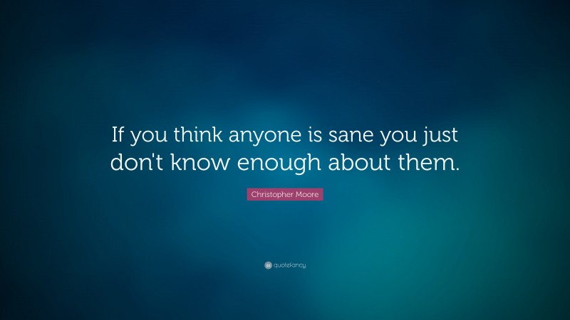 Christopher Moore Quote: “If you think anyone is sane you just don't know enough about them.”