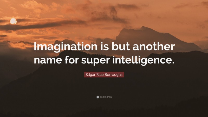 Edgar Rice Burroughs Quote: “Imagination is but another name for super intelligence.”