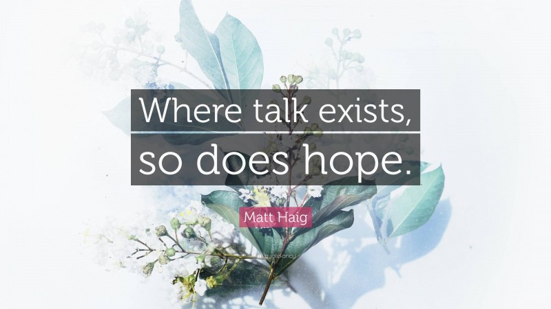 Matt Haig Quote: “Where talk exists, so does hope.”