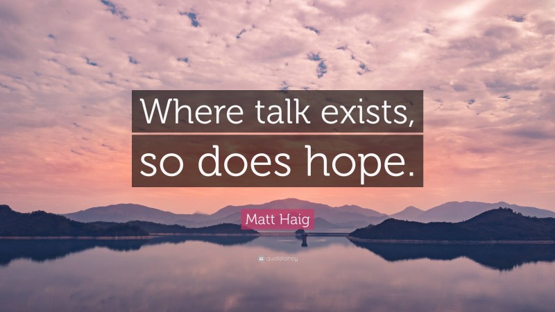 Matt Haig Quote: “Where talk exists, so does hope.”