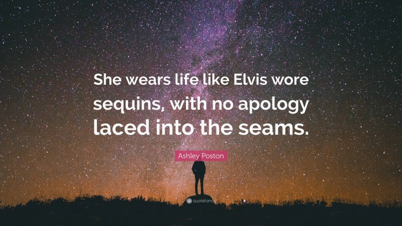 Ashley Poston Quote: “She wears life like Elvis wore sequins, with no apology laced into the seams.”