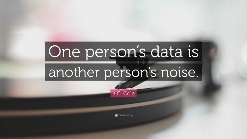 K.C. Cole Quote: “One person’s data is another person’s noise.”