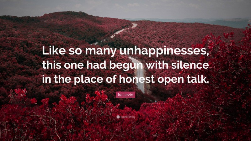 Ira Levin Quote: “Like so many unhappinesses, this one had begun with silence in the place of honest open talk.”