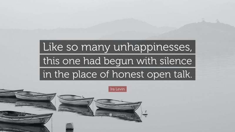 Ira Levin Quote: “Like so many unhappinesses, this one had begun with silence in the place of honest open talk.”