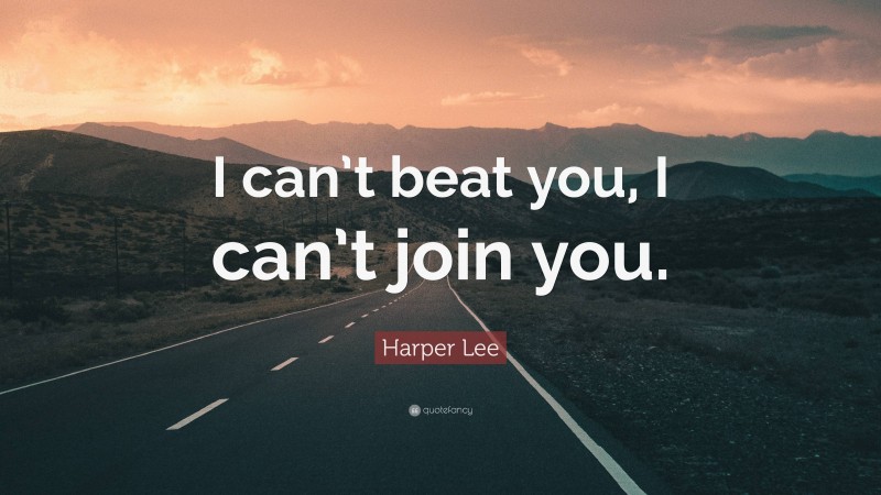 Harper Lee Quote: “I can’t beat you, I can’t join you.”