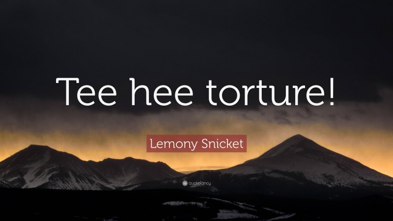 Lemony Snicket Quote: “Tee hee torture!”