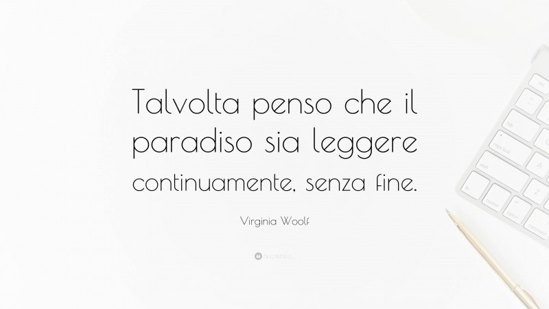 Virginia Woolf Quote: “Talvolta penso che il paradiso sia leggere continuamente, senza fine.”