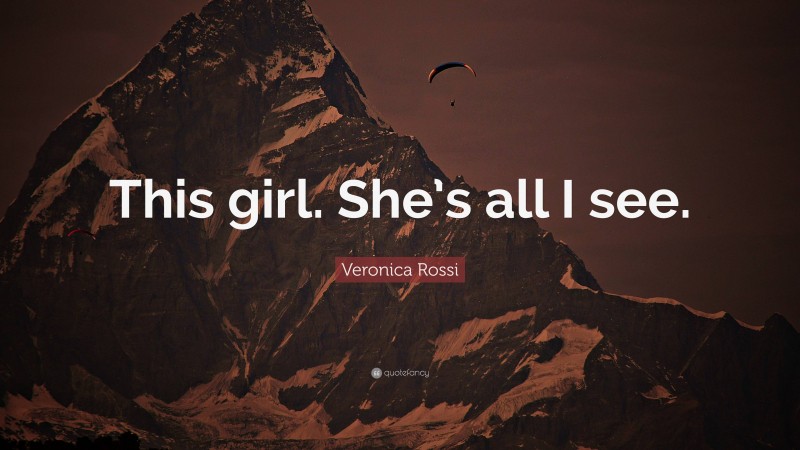 Veronica Rossi Quote: “This girl. She’s all I see.”