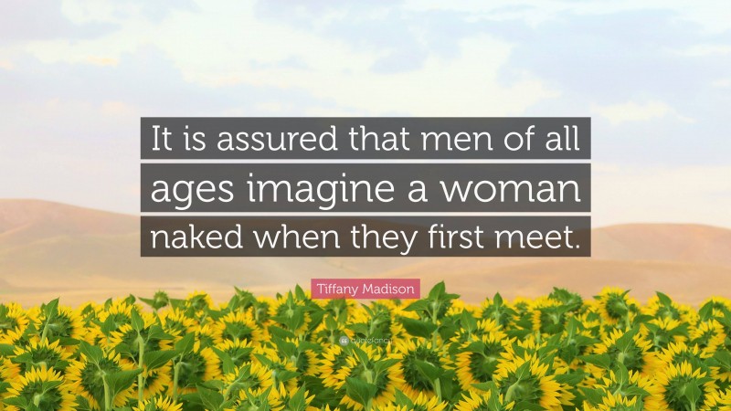 Tiffany Madison Quote: “It is assured that men of all ages imagine a woman naked when they first meet.”