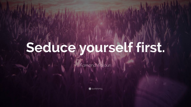Kamand Kojouri Quote: “Seduce yourself first.”