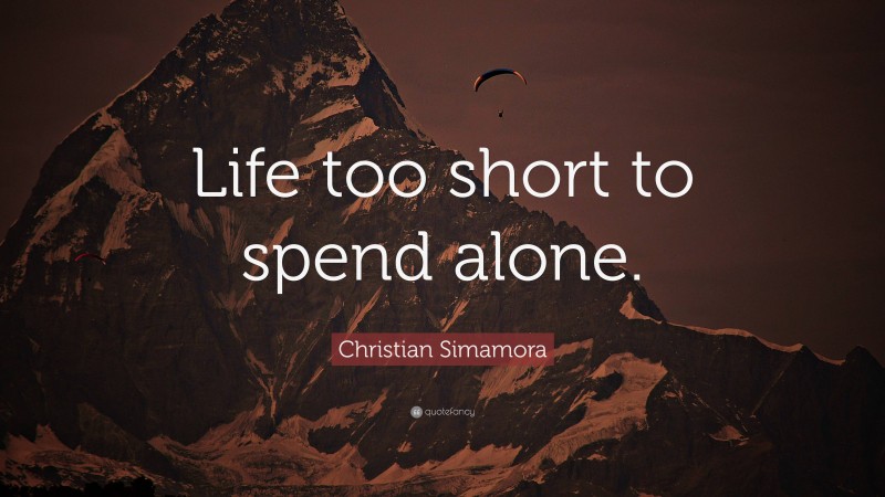 Christian Simamora Quote: “Life too short to spend alone.”