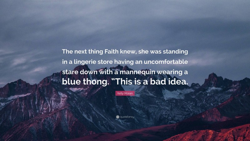 Kelly Moran Quote: “The next thing Faith knew, she was standing in a lingerie store having an uncomfortable stare down with a mannequin wearing a blue thong. “This is a bad idea.”