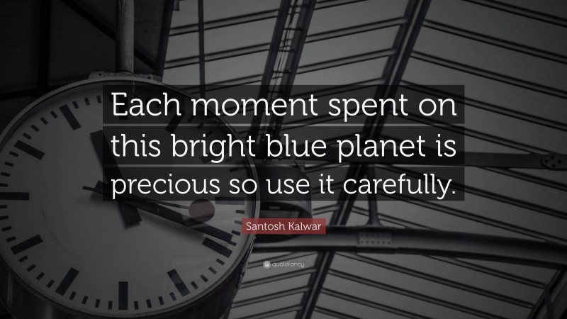 Santosh Kalwar Quote: “Each moment spent on this bright blue planet is precious so use it carefully.”
