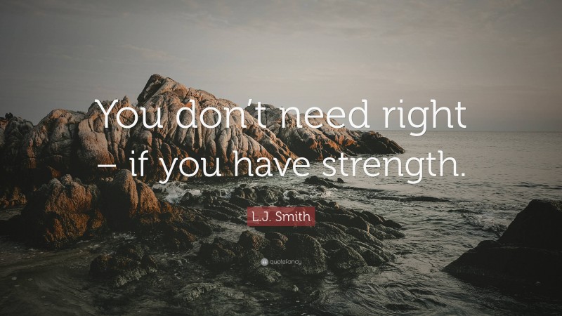 L.J. Smith Quote: “You don’t need right – if you have strength.”