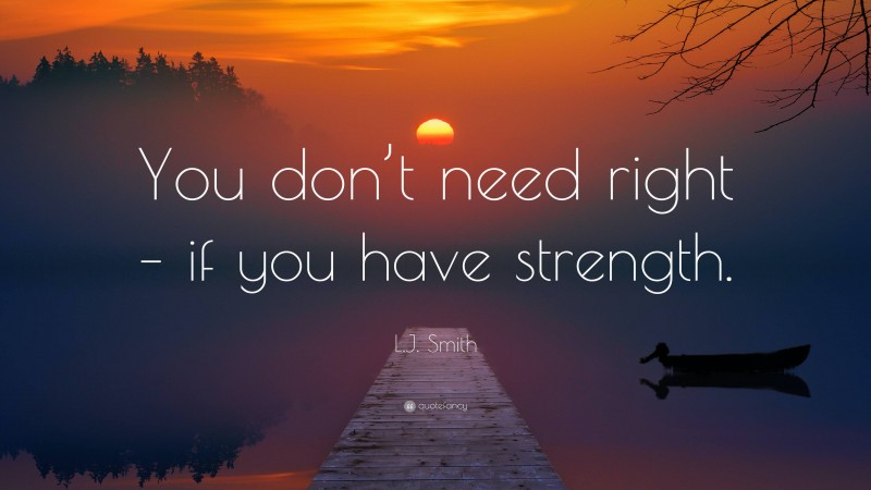 L.J. Smith Quote: “You don’t need right – if you have strength.”