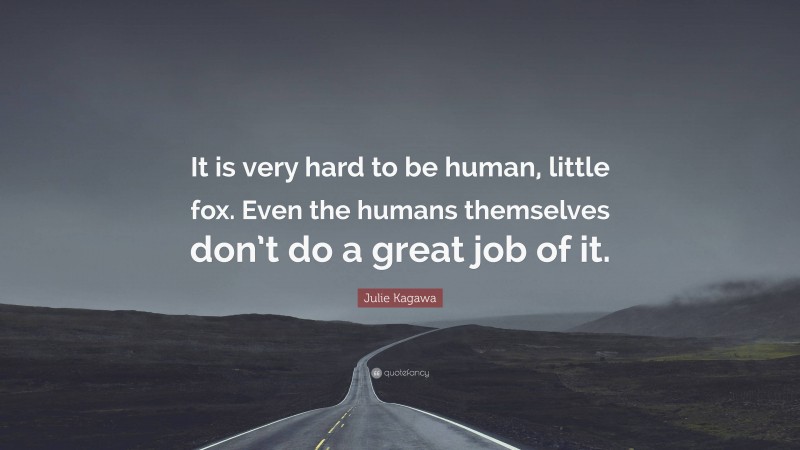 Julie Kagawa Quote: “It is very hard to be human, little fox. Even the humans themselves don’t do a great job of it.”