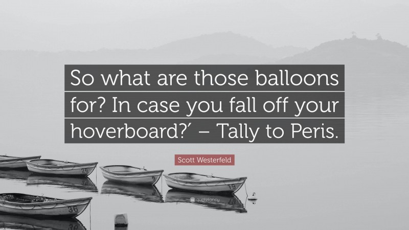 Scott Westerfeld Quote: “So what are those balloons for? In case you fall off your hoverboard?′ – Tally to Peris.”