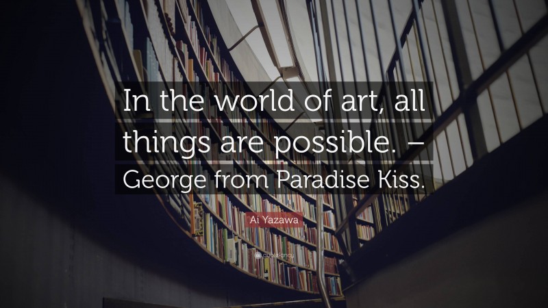 Ai Yazawa Quote: “In the world of art, all things are possible. – George from Paradise Kiss.”