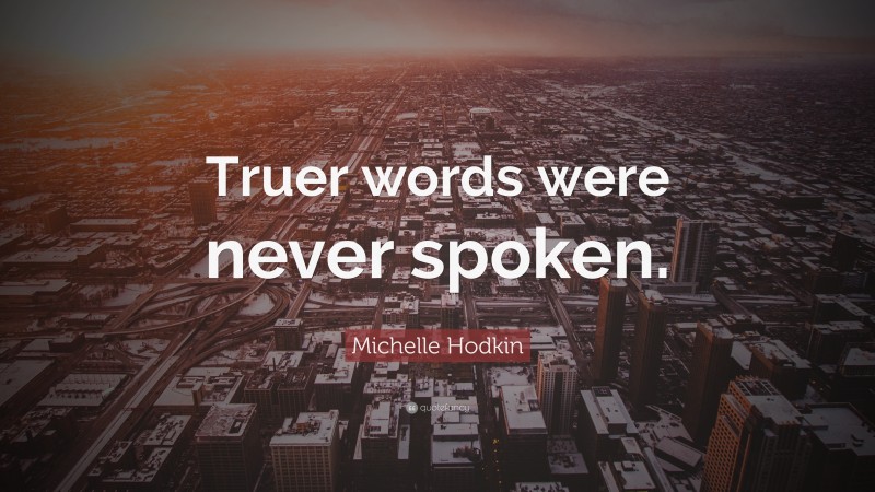 Michelle Hodkin Quote: “Truer words were never spoken.”
