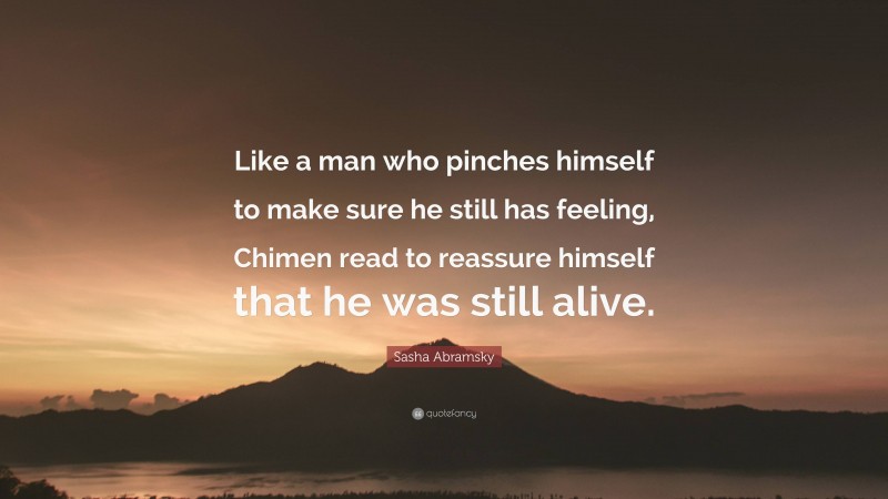 Sasha Abramsky Quote: “Like a man who pinches himself to make sure he still has feeling, Chimen read to reassure himself that he was still alive.”