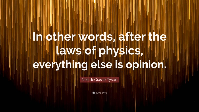 Neil deGrasse Tyson Quote: “In other words, after the laws of physics, everything else is opinion.”