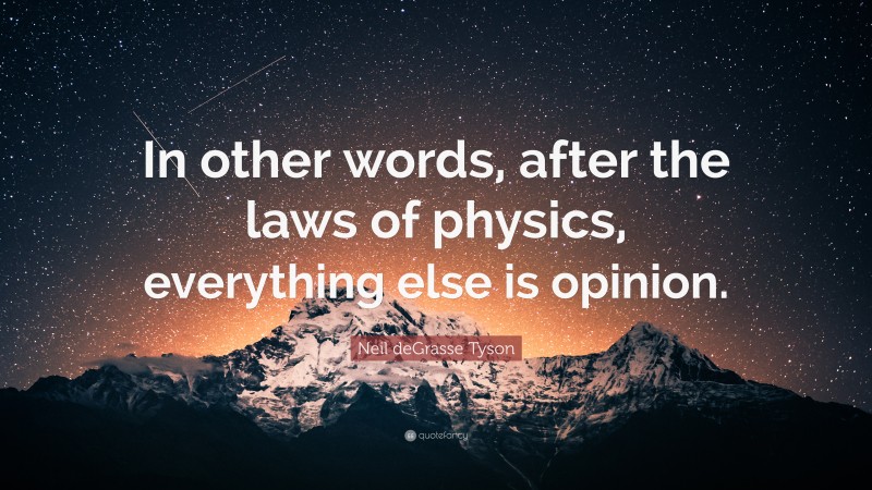 Neil deGrasse Tyson Quote: “In other words, after the laws of physics, everything else is opinion.”