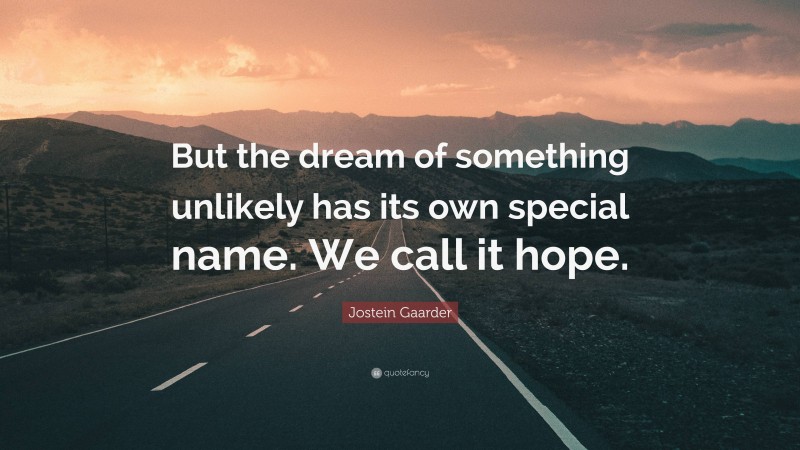 Jostein Gaarder Quote: “But the dream of something unlikely has its own special name. We call it hope.”