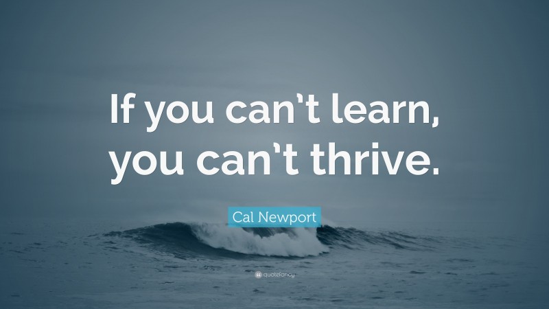 Cal Newport Quote: “If you can’t learn, you can’t thrive.”