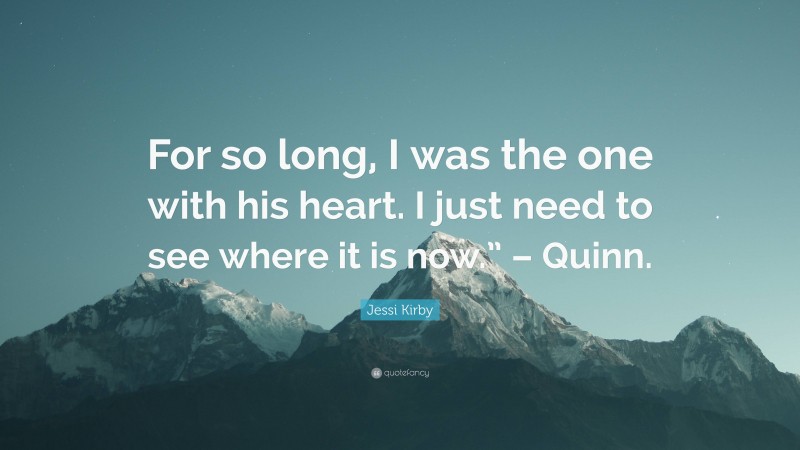 Jessi Kirby Quote: “For so long, I was the one with his heart. I just need to see where it is now.” – Quinn.”