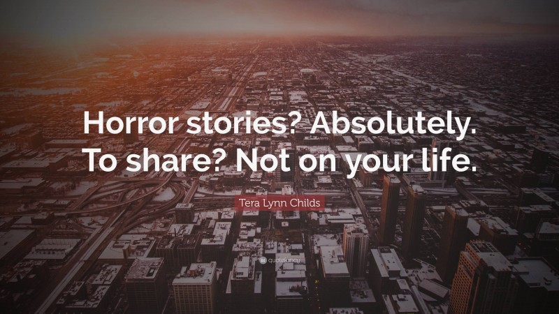 Tera Lynn Childs Quote: “Horror stories? Absolutely. To share? Not on your life.”