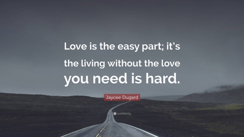 Jaycee Dugard Quote: “Love is the easy part; it’s the living without the love you need is hard.”