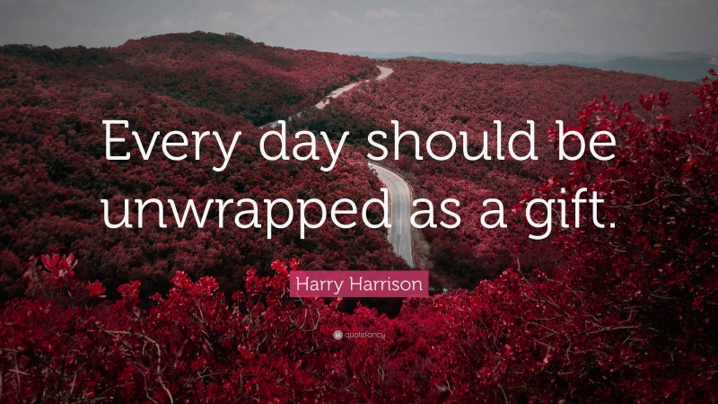 Harry Harrison Quote: “Every day should be unwrapped as a gift.”