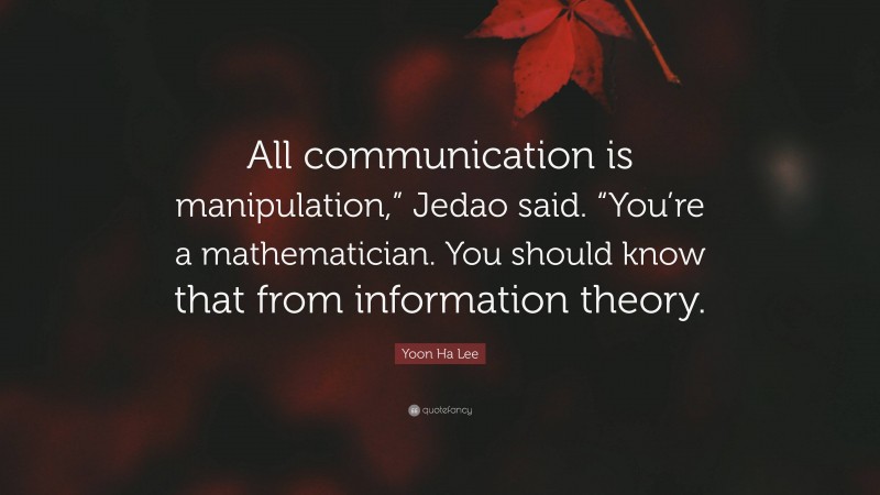 Yoon Ha Lee Quote: “All communication is manipulation,” Jedao said. “You’re a mathematician. You should know that from information theory.”