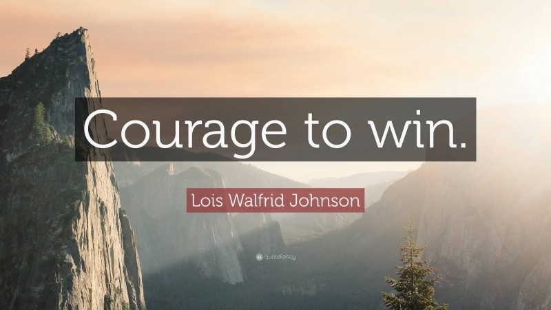 Lois Walfrid Johnson Quote: “Courage to win.”
