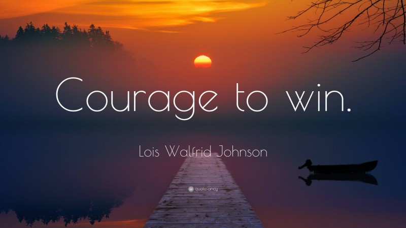 Lois Walfrid Johnson Quote: “Courage to win.”
